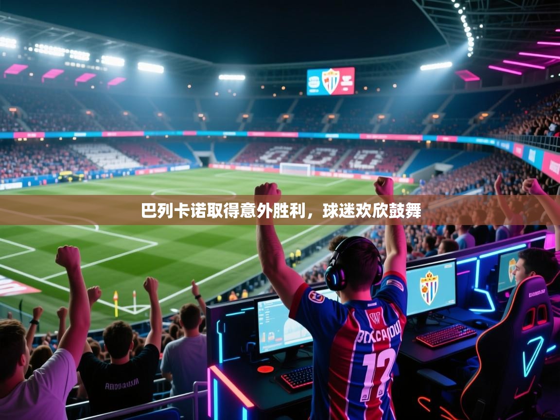 巴列卡诺取得意外胜利，球迷欢欣鼓舞  第1张